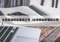 北京高端网站建设公司（北京网站制建设公司）